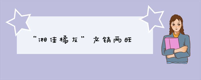 “湘佳橘友”产销两旺