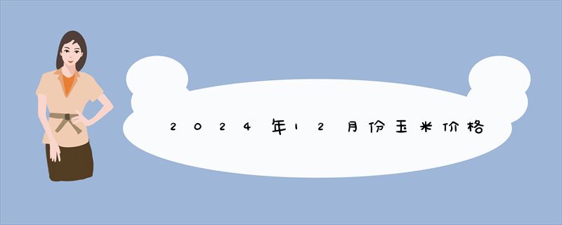 2024年12月份玉米价格