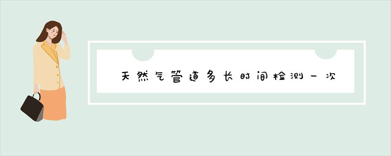 天然气管道多长时间检测一次