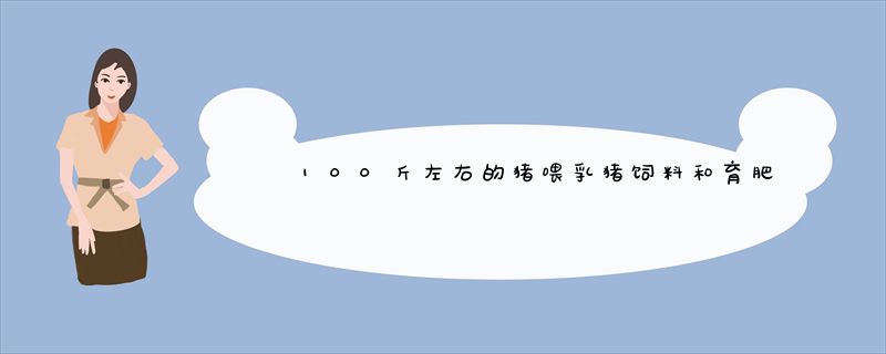 100斤左右的猪喂乳猪饲料和育肥饲料哪种适合