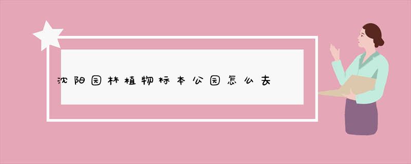 沈阳园林植物标本公园怎么去