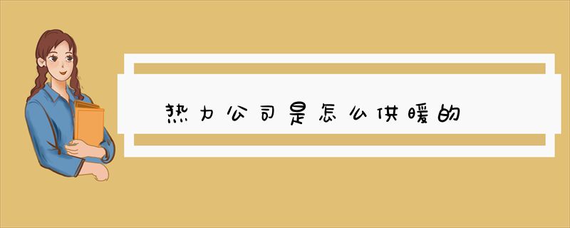 热力公司是怎么供暖的