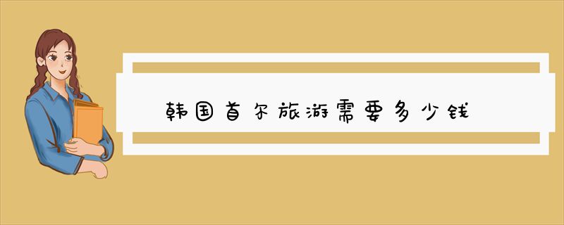 韩国首尔旅游需要多少钱