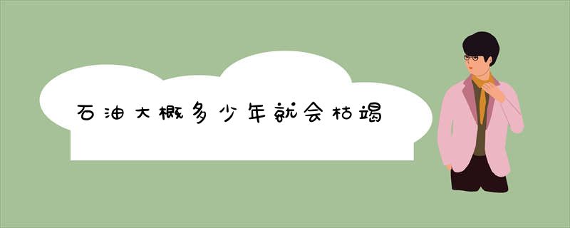 石油大概多少年就会枯竭