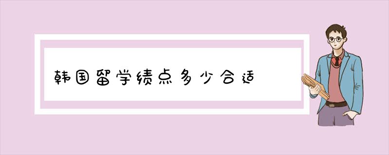 韩国留学绩点多少合适