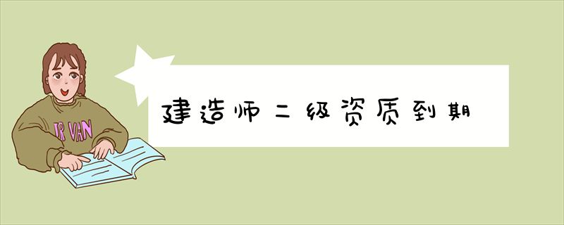 建造师二级资质到期