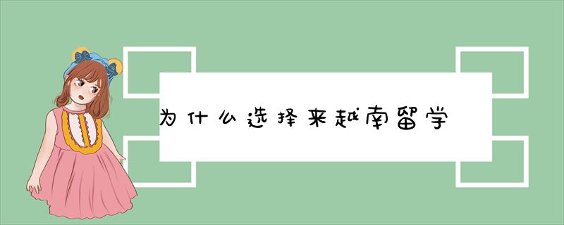 为什么选择来越南留学