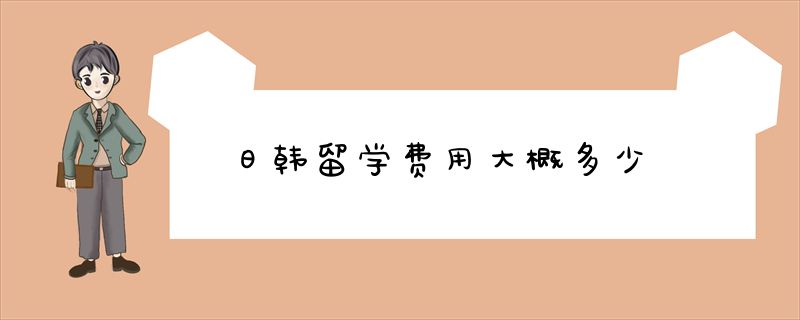 日韩留学费用大概多少