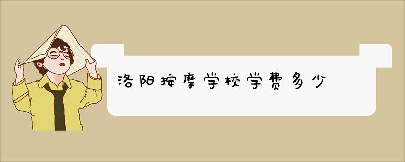 洛阳按摩学校学费多少