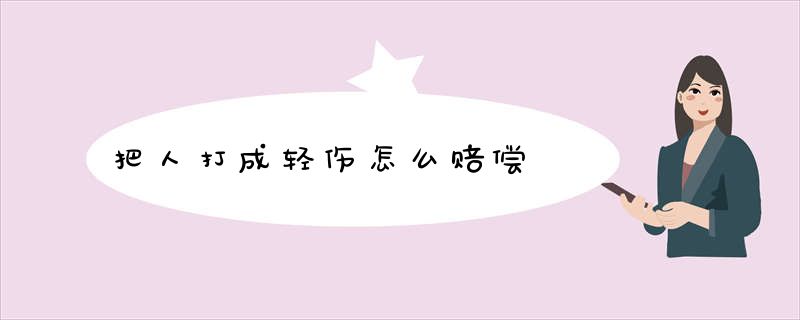 把人打成轻伤怎么赔偿