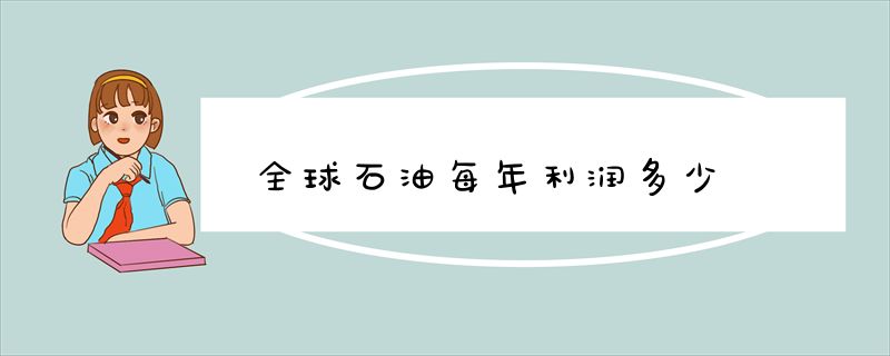 全球石油每年利润多少