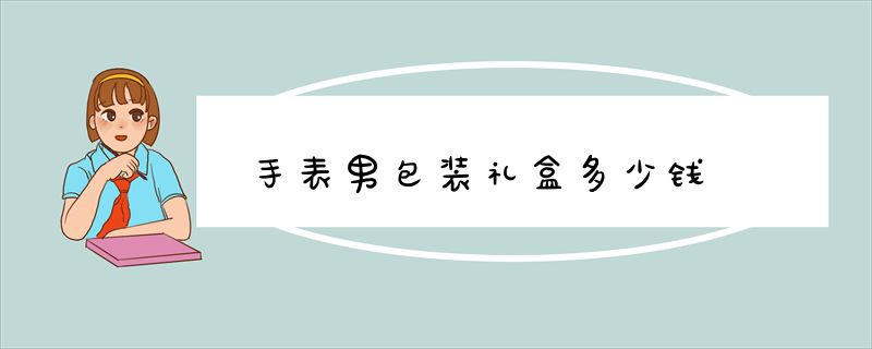 手表男包装礼盒多少钱