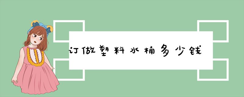 订做塑料水桶多少钱