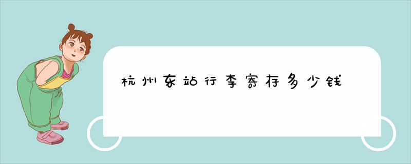 杭州东站行李寄存多少钱