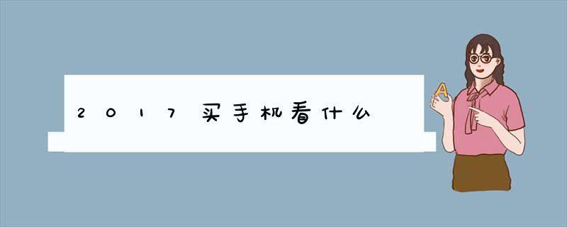 2017买手机看什么