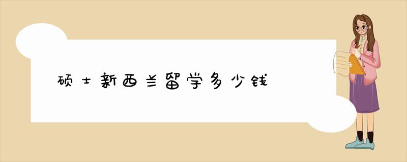 硕士新西兰留学多少钱