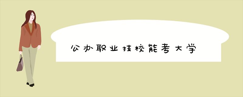 公办职业技校能考大学