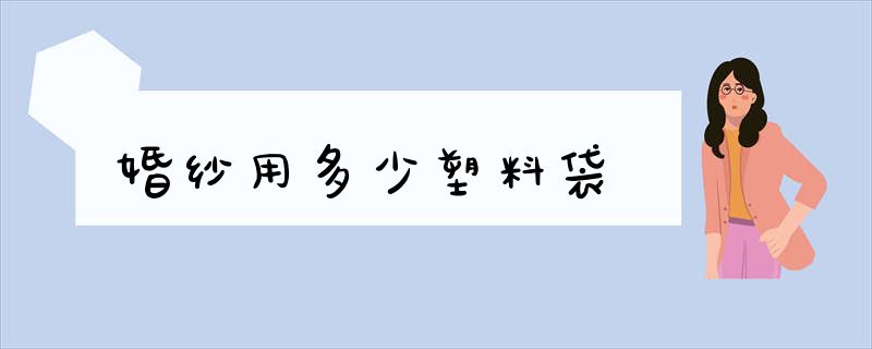 婚纱用多少塑料袋