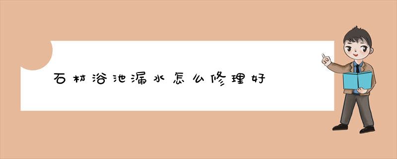 石材浴池漏水怎么修理好