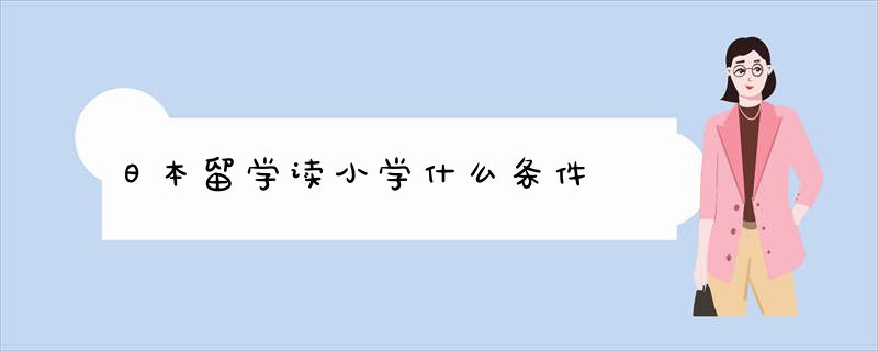 日本留学读小学什么条件