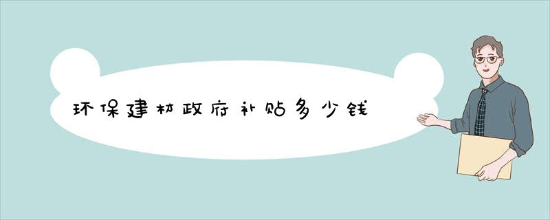 环保建材政府补贴多少钱