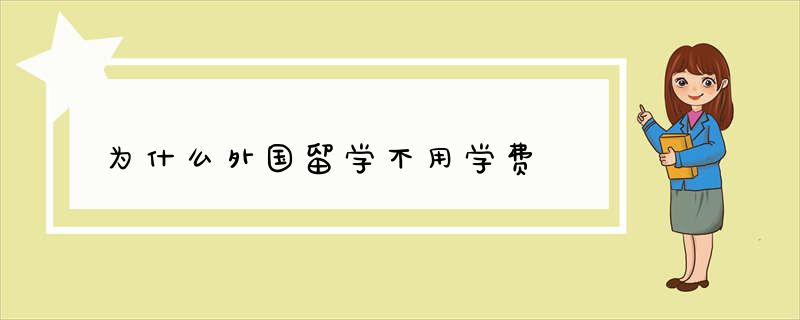 为什么外国留学不用学费