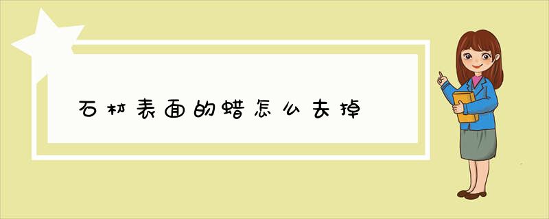 石材表面的蜡怎么去掉