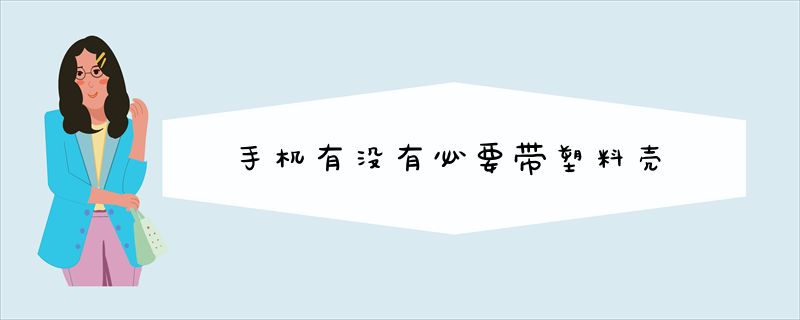 手机有没有必要带塑料壳