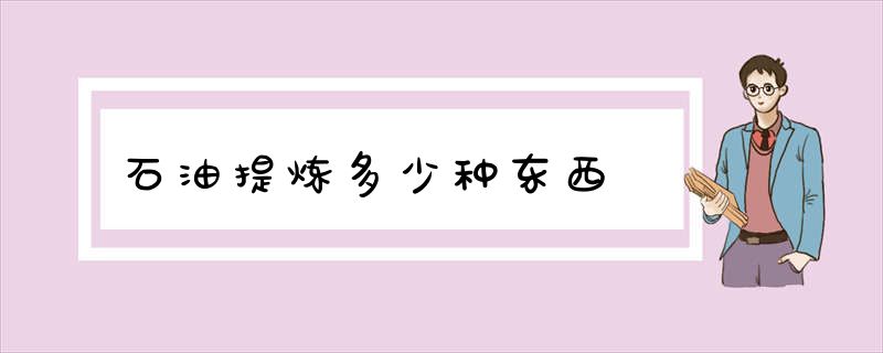 石油提炼多少种东西