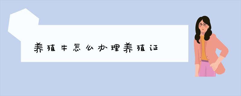 养殖牛怎么办理养殖证