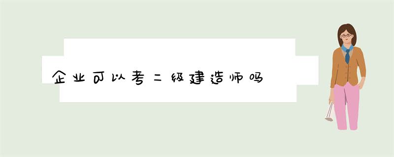 企业可以考二级建造师吗