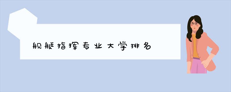 舰艇指挥专业大学排名