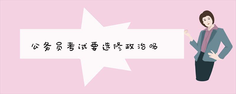 公务员考试要选修政治吗