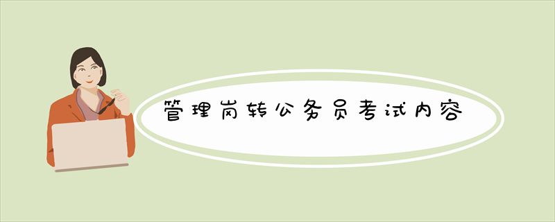 管理岗转公务员考试内容