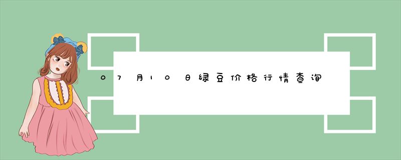 07月10日绿豆价格行情查询