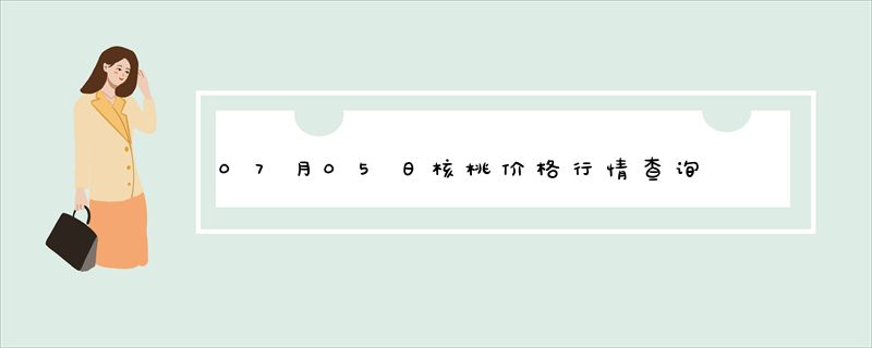 07月05日核桃价格行情查询