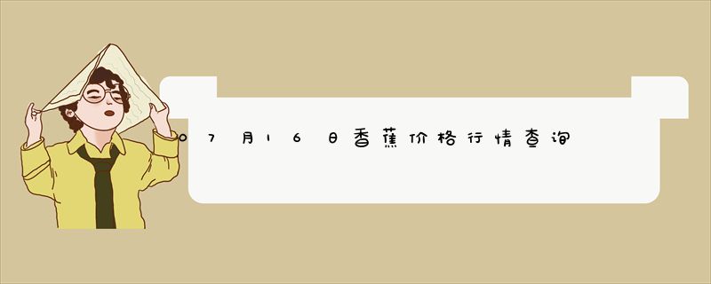 07月16日香蕉价格行情查询