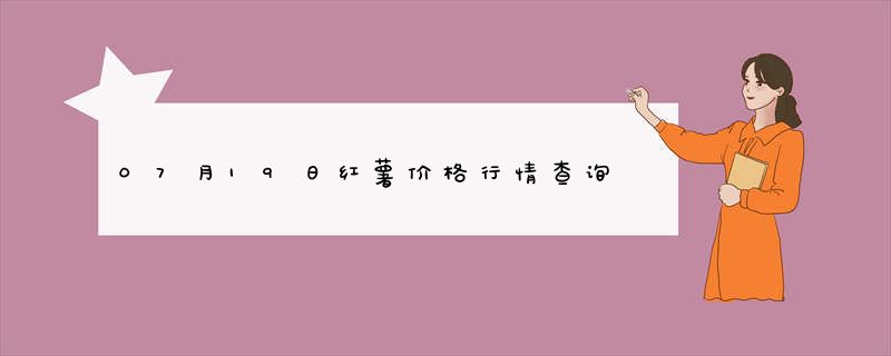 07月19日红薯价格行情查询