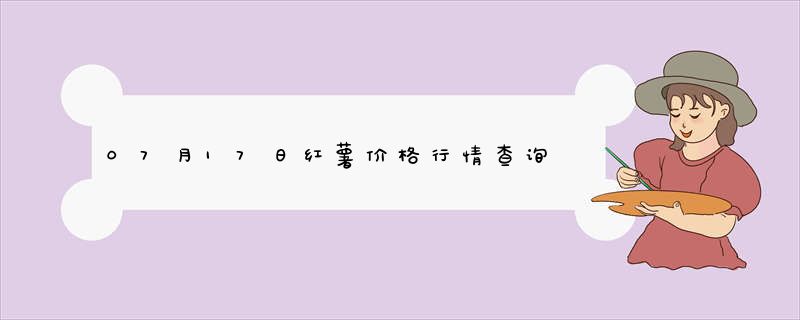 07月17日红薯价格行情查询