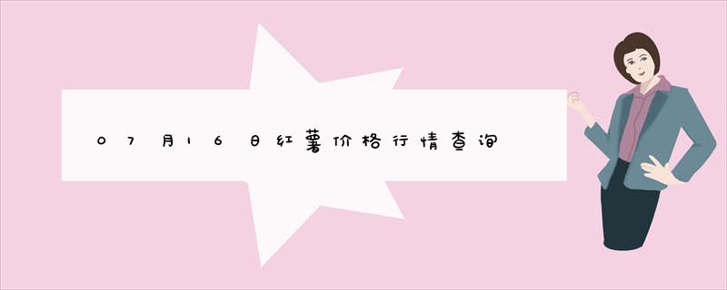 07月16日红薯价格行情查询