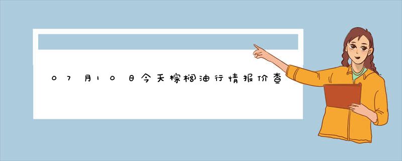 07月10日今天棕榈油行情报价查询