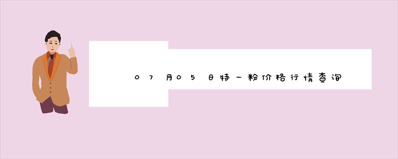 07月05日特一粉价格行情查询