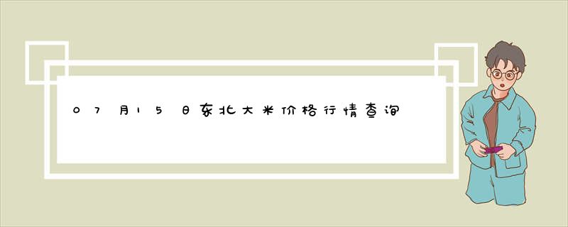 07月15日东北大米价格行情查询