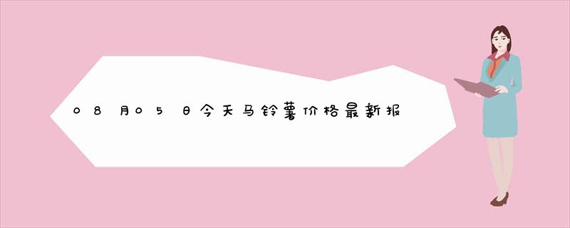 08月05日今天马铃薯价格最新报价报价查询