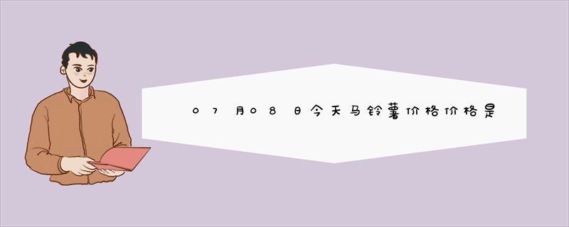 07月08日今天马铃薯价格价格是多少报价查询