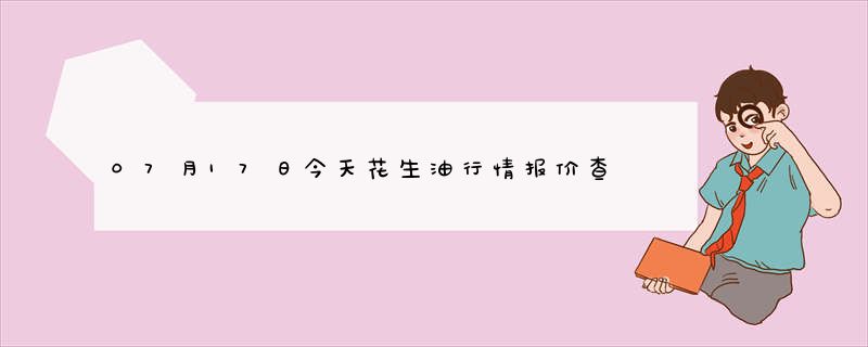 07月17日今天花生油行情报价查询