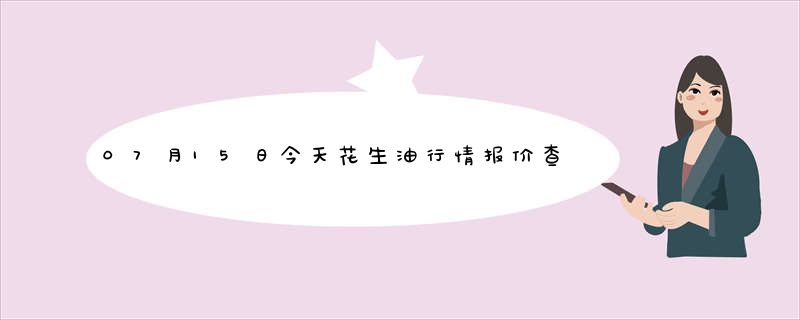 07月15日今天花生油行情报价查询