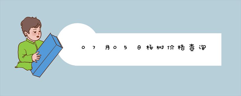 07月05日杨树价格查询