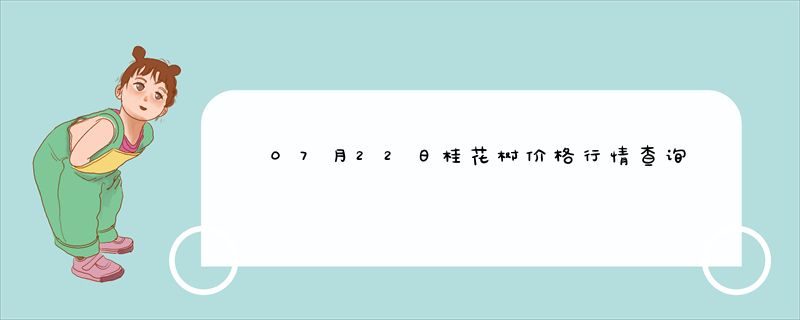 07月22日桂花树价格行情查询