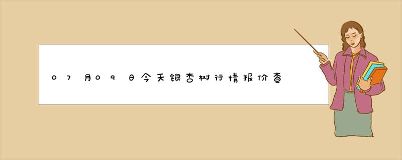 07月09日今天银杏树行情报价查询